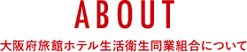 ABOUT 大阪府旅館ホテル生活衛生同業組合について