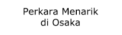 Perkara Menarik di Osaka