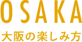 OSAKA 大阪の楽しみ方